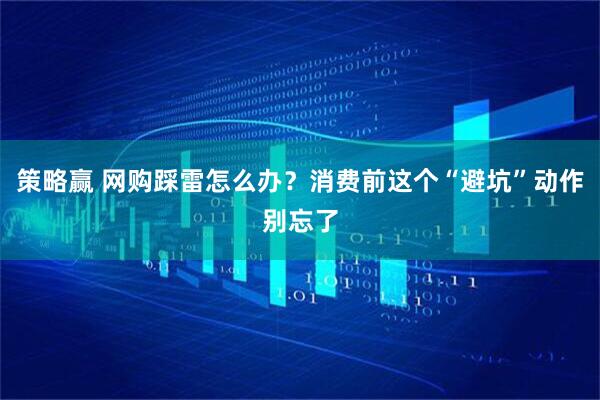 策略赢 网购踩雷怎么办？消费前这个“避坑”动作别忘了