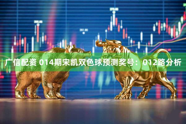 广信配资 014期宋凯双色球预测奖号：012路分析
