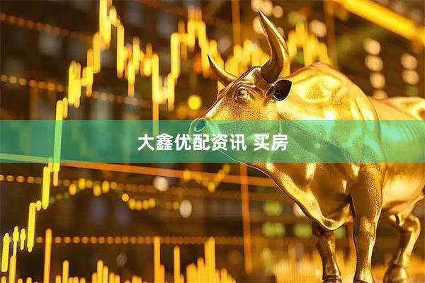 大鑫优配资讯 买房