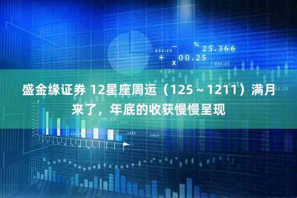 盛金缘证券 12星座周运（125～1211）满月来了，年底的收获慢慢呈现