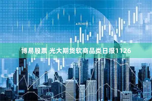 博易股票 光大期货软商品类日报1126