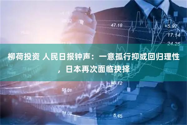 柳荷投资 人民日报钟声：一意孤行抑或回归理性，日本再次面临抉择