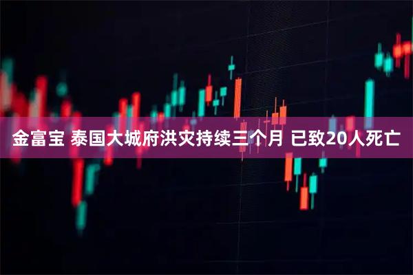 金富宝 泰国大城府洪灾持续三个月 已致20人死亡