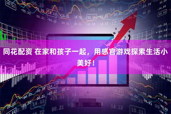 同花配资 在家和孩子一起，用感官游戏探索生活小美好！